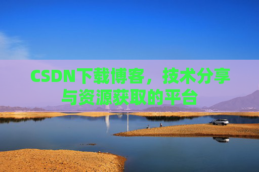 CSDN下载博客，技术分享与资源获取的平台